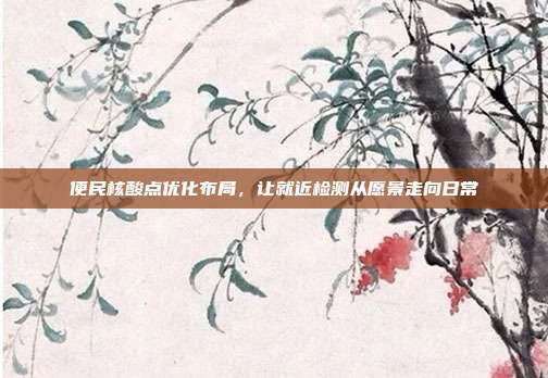 便民核酸点优化布局,让就近检测从愿景走向日常