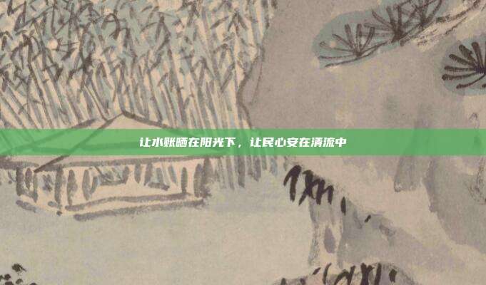 让水账晒在阳光下，让民心安在清流中