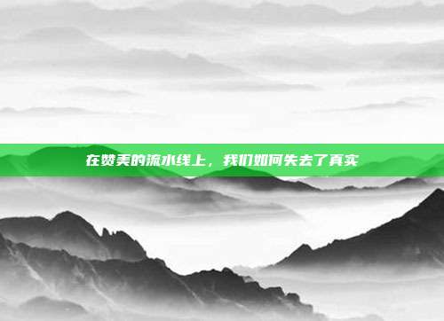 在赞美的流水线上，我们如何失去了真实