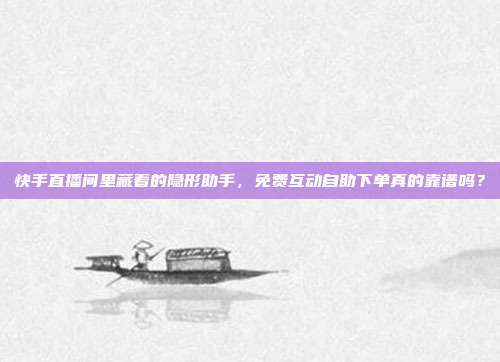 快手直播间里藏着的隐形助手，免费互动自助下单真的靠谱吗？