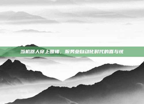 当机器人穿上围裙，服务业自动化时代的喜与忧