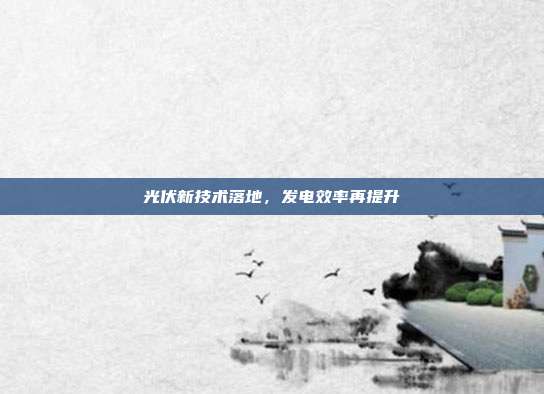 光伏新技术落地，发电效率再提升