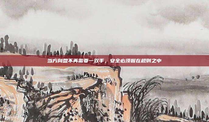 当方向盘不再需要一双手，安全必须握在规则之中