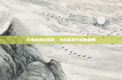充电桩建设提速，为新能源车续航破局