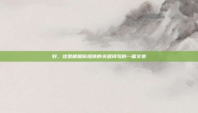 好，这是根据你提供的关键词写的一篇文章