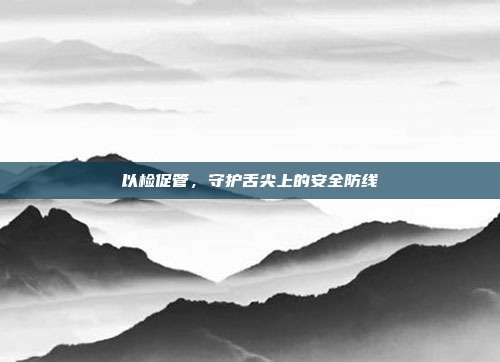 以检促管，守护舌尖上的安全防线