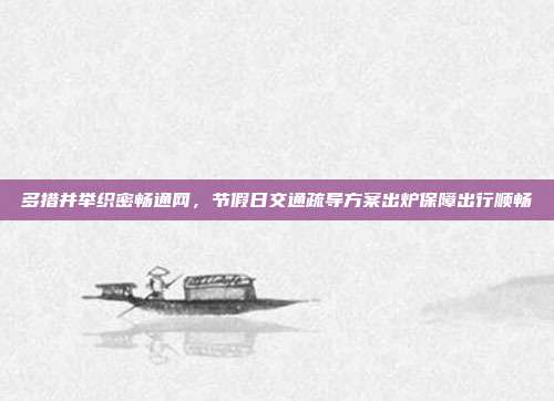 多措并举织密畅通网，节假日交通疏导方案出炉保障出行顺畅