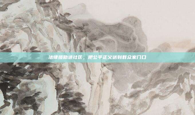 法律援助进社区，把公平正义送到群众家门口