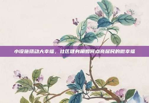 小设施撬动大幸福，社区健身角如何点亮居民的微幸福