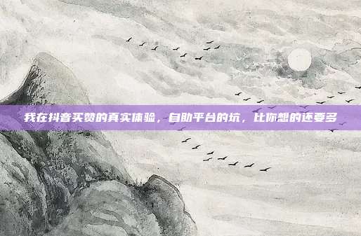 我在抖音买赞的真实体验，自助平台的坑，比你想的还要多