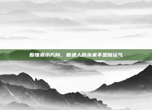 看懂潮水方向，普通人的未来不是赌运气
