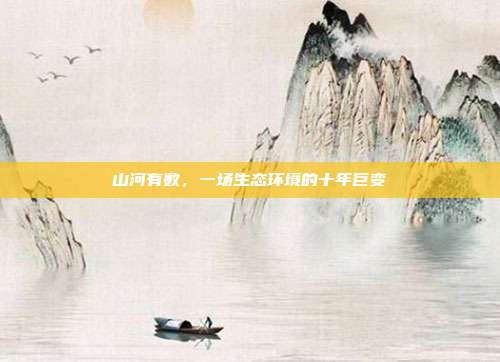 山河有数，一场生态环境的十年巨变