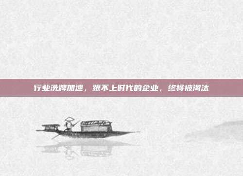 行业洗牌加速，跟不上时代的企业，终将被淘汰