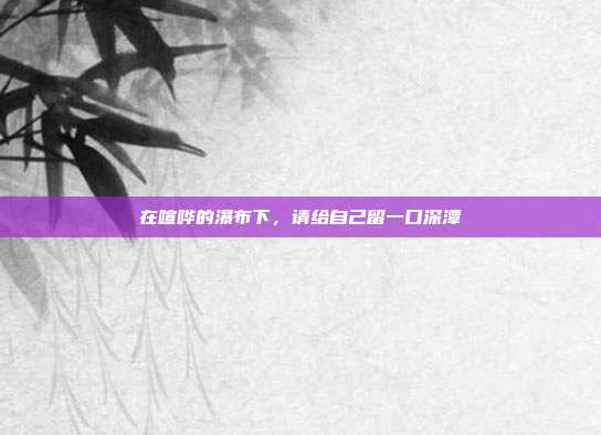 在喧哗的瀑布下，请给自己留一口深潭