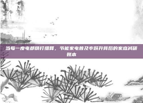 当每一度电都精打细算，节能家电普及率跃升背后的家庭减碳账本