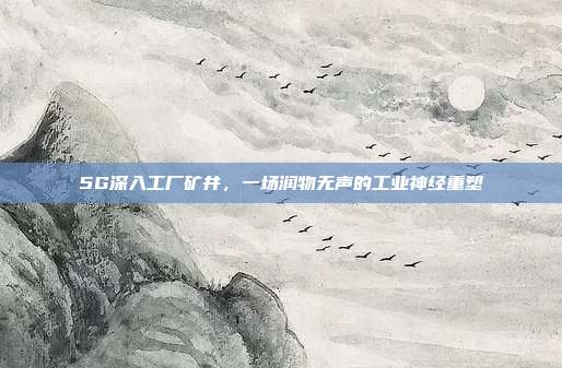 5G深入工厂矿井，一场润物无声的工业神经重塑