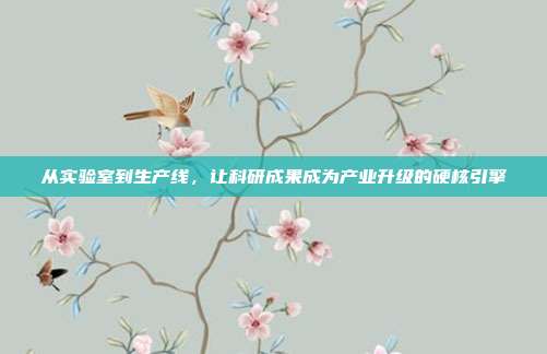从实验室到生产线，让科研成果成为产业升级的硬核引擎