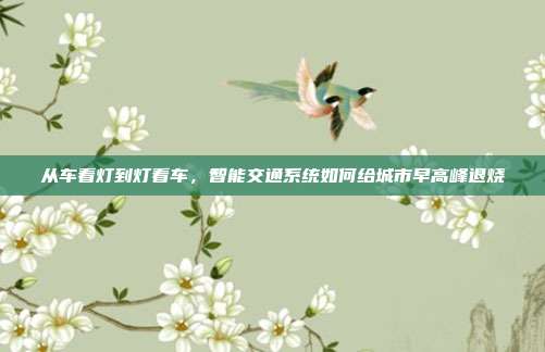 从车看灯到灯看车，智能交通系统如何给城市早高峰退烧
