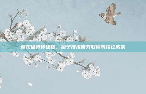 微观世界传捷报，量子技术研究取得阶段性成果