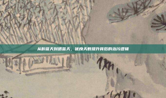 从盼蓝天到晒蓝天，优良天数提升背后的治污逻辑