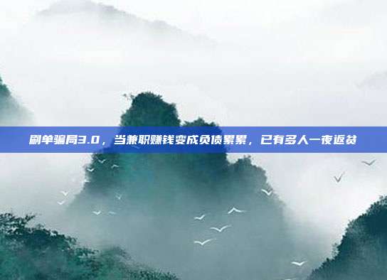 刷单骗局3.0，当兼职赚钱变成负债累累，已有多人一夜返贫
