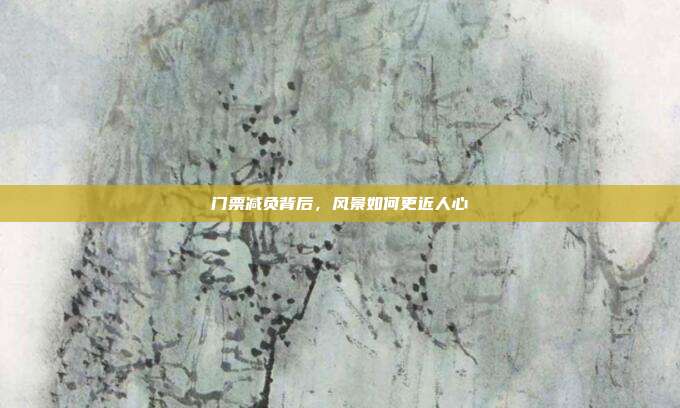 门票减负背后，风景如何更近人心