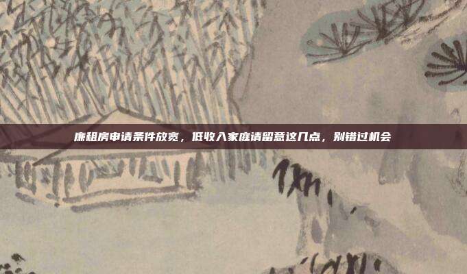 廉租房申请条件放宽，低收入家庭请留意这几点，别错过机会