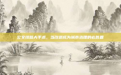 公交线路大手术，当改道成为城市治理的必答题