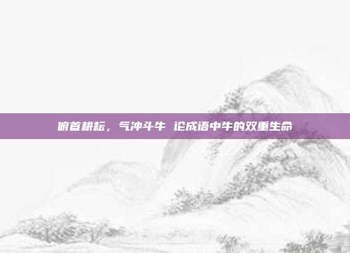 俯首耕耘，气冲斗牛 论成语中牛的双重生命
