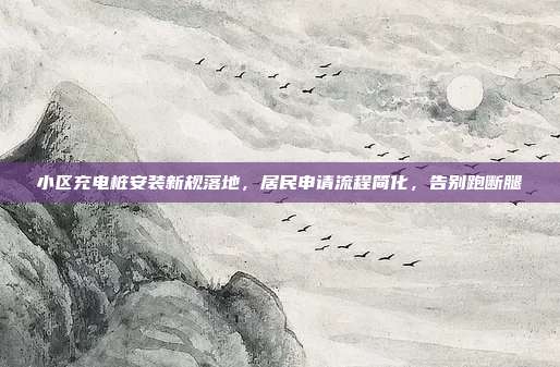 小区充电桩安装新规落地，居民申请流程简化，告别跑断腿