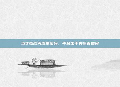 当卖惨成为流量密码，平台出手关停直播间
