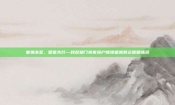 寒潮未至，暖意先行—民政部门挨家挨户摸排困难群众保暖情况