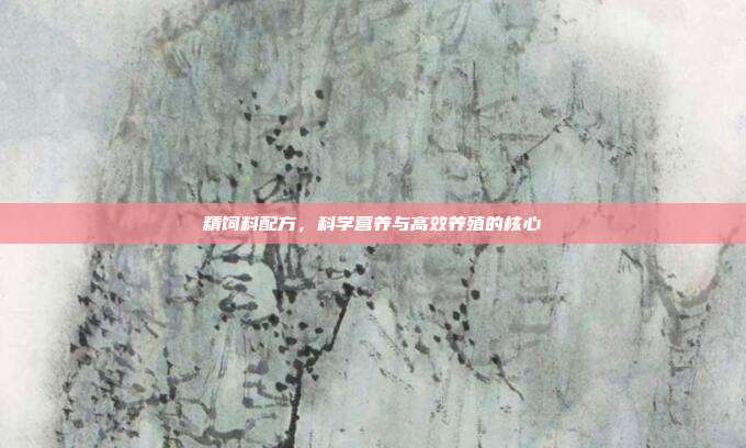 精饲料配方，科学营养与高效养殖的核心