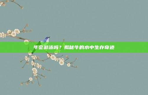 牛会游泳吗？揭秘牛的水中生存奇迹