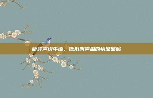 听哞声识牛语，低沉叫声里的情感密码