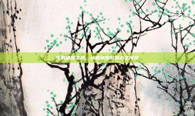 牛的栖居之地，从草场牧歌到心之所安
