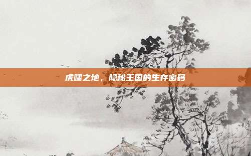 虎啸之地，隐秘王国的生存密码