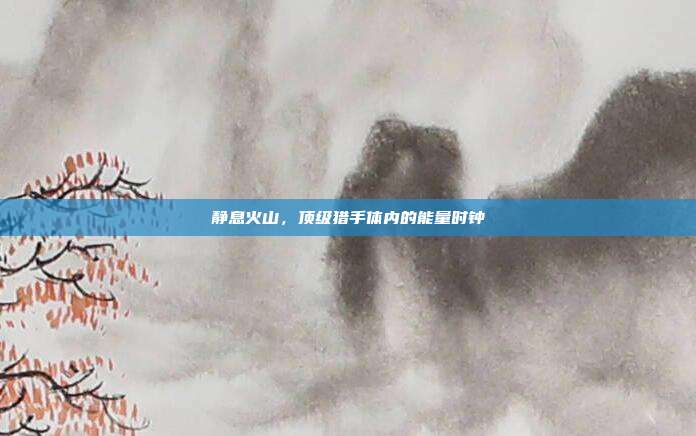 静息火山，顶级猎手体内的能量时钟