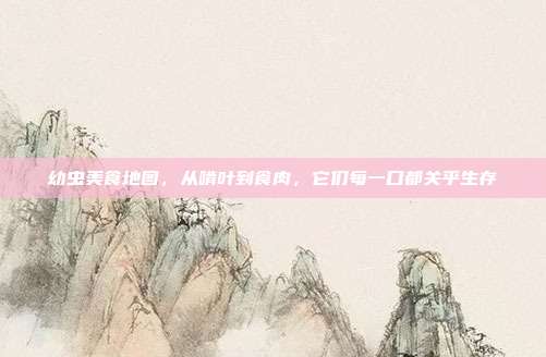 幼虫美食地图，从啃叶到食肉，它们每一口都关乎生存