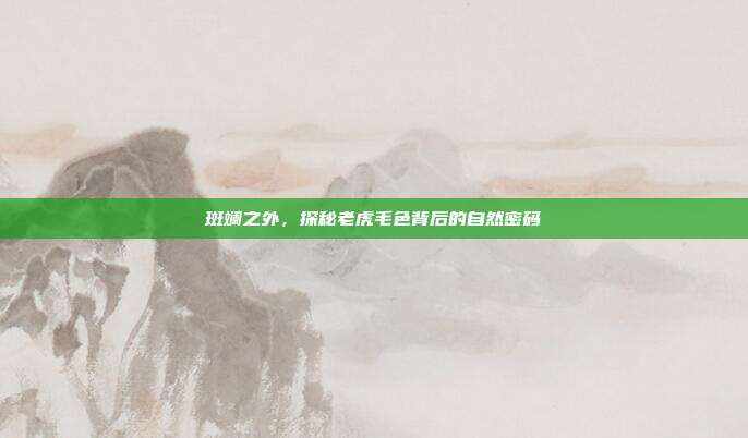 斑斓之外，探秘老虎毛色背后的自然密码