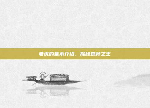 老虎的基本介绍，探秘森林之王