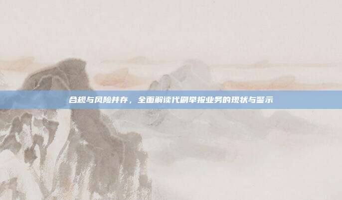 合规与风险并存，全面解读代刷举报业务的现状与警示
