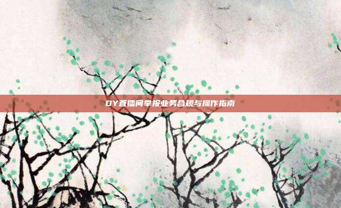DY直播间举报业务合规与操作指南