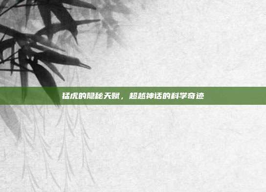 猛虎的隐秘天赋，超越神话的科学奇迹