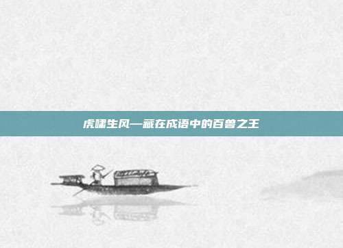 虎啸生风—藏在成语中的百兽之王