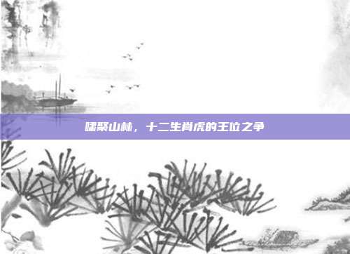 啸聚山林，十二生肖虎的王位之争