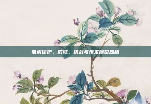 老虎保护，成就、挑战与未来展望总结
