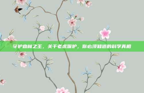 守护森林之王，关于老虎保护，你必须知道的科学真相
