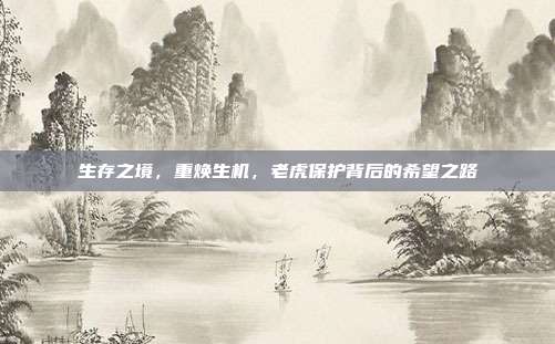 生存之境，重焕生机，老虎保护背后的希望之路