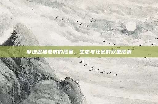 非法盗猎老虎的危害，生态与社会的双重危机